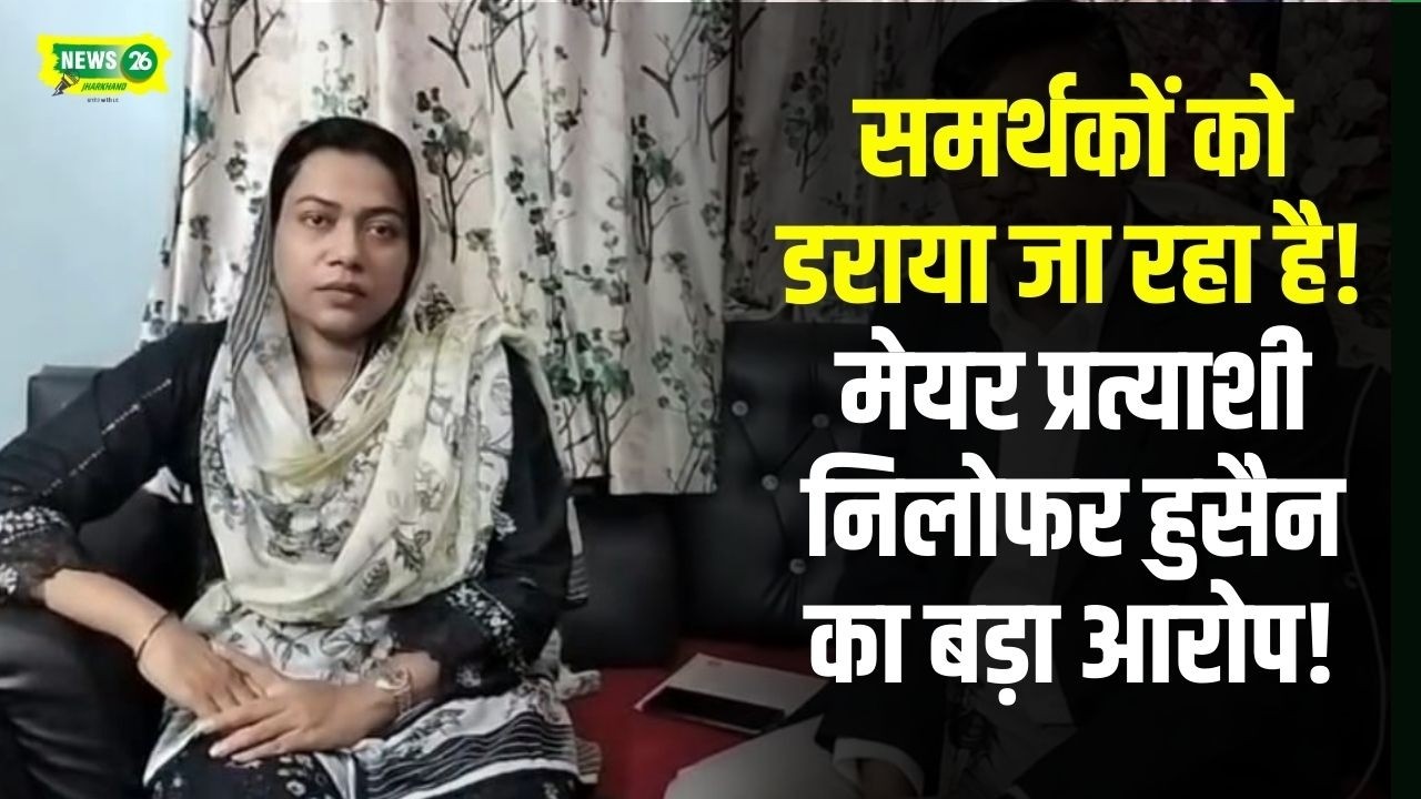 समर्थकों को डराया जा रहा है! मेयर प्रत्याशी निलोफर हुसैन का बड़ा आरोप!