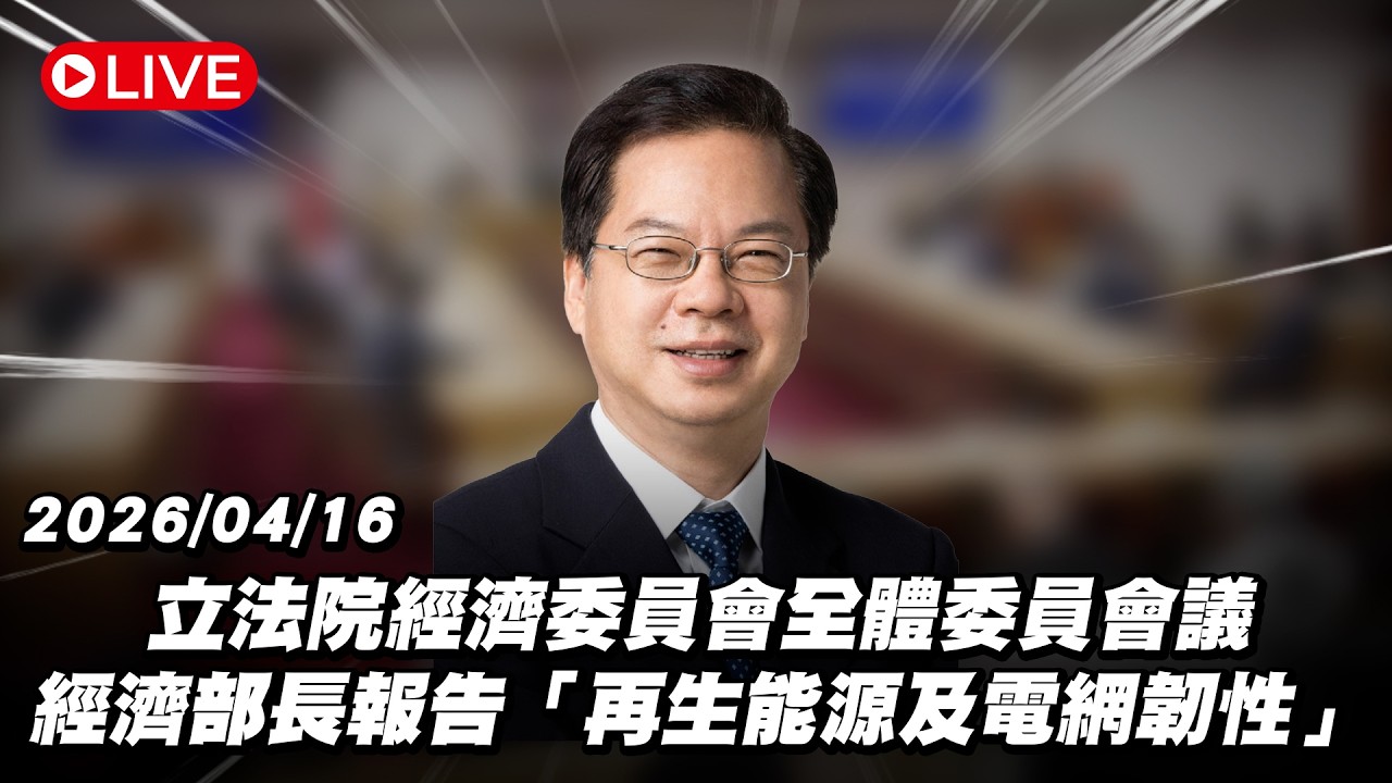 【Live】立法院經濟委員會全體委員會議 經濟部長報告「再生能源及電網韌性」20260416