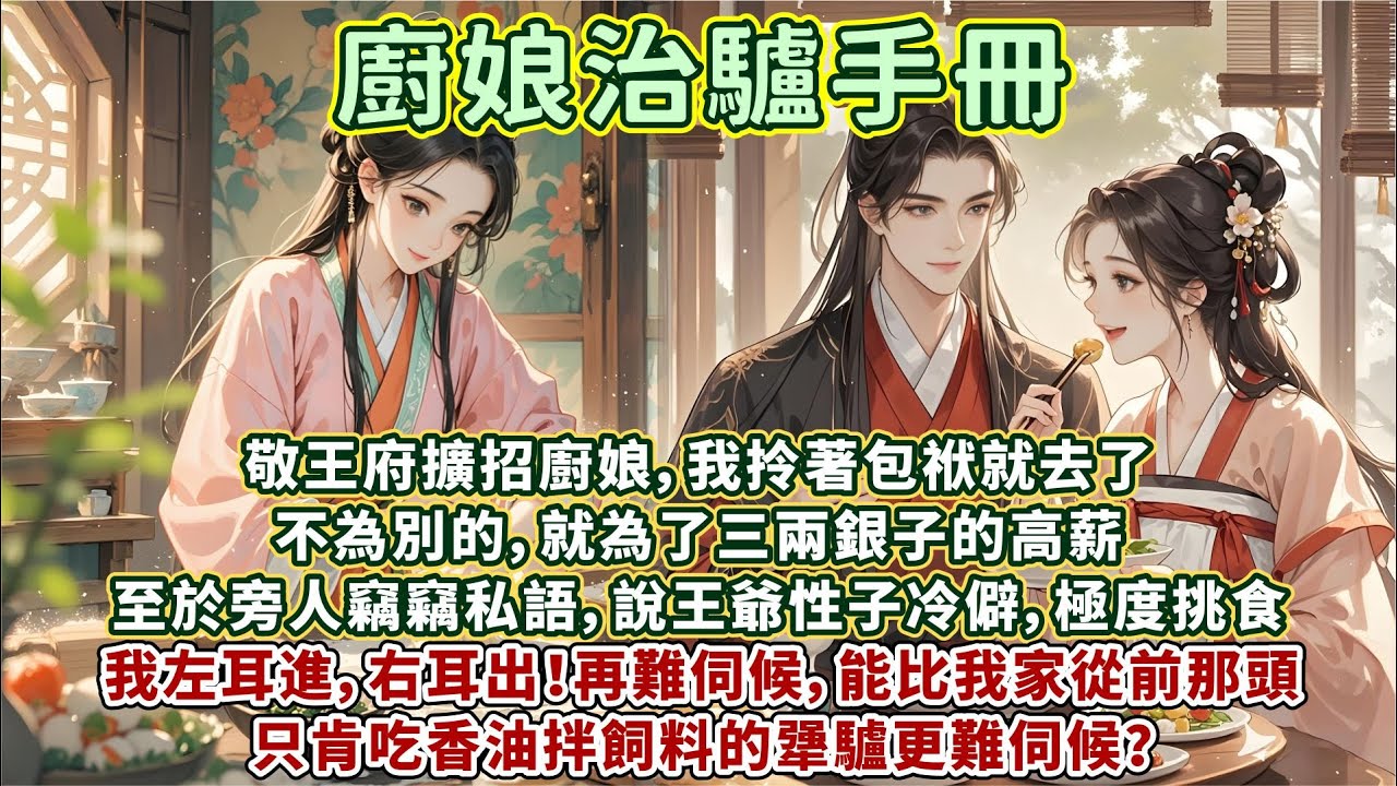 完結逗笑甜文：敬王府擴招廚娘，我拎著包袱就去了。不為別的，就為了三兩銀子的高薪。至於旁人竊竊私語，說王爺性子冷僻，極度挑食。我左耳進，右耳出！再難伺候，能比我家從前那頭只肯吃香油拌飼料的犟驢更難伺候？