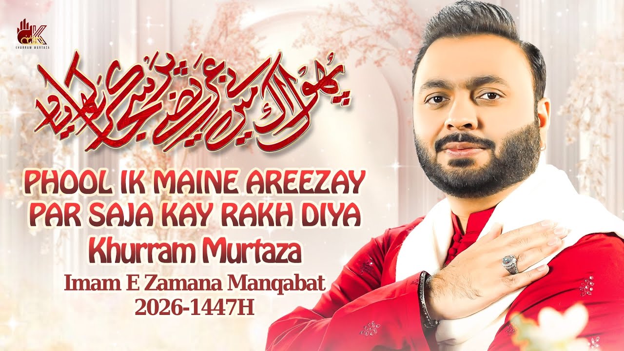 Phool Ik Mainay Areezay Par Saja Kar Rakh Diya | 15 Shaban Manqabat Imam e Zamana | Khurram Murtaza