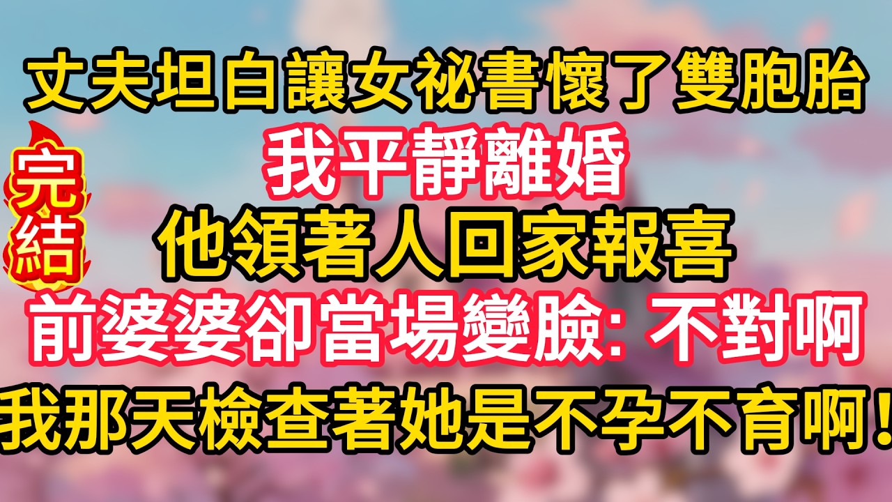 丈夫坦白讓女祕書懷了雙胞胎，我平靜離婚，他領著人回家報喜，前婆婆卻當場變臉：不對啊，我那天檢查著她是不孕不育啊！