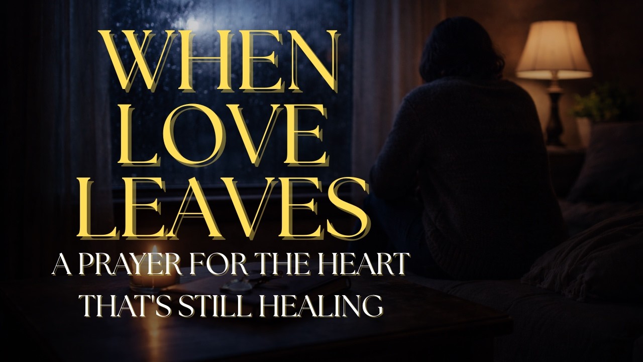 When Love Leaves — A Prayer For The Heart That's Still Healing