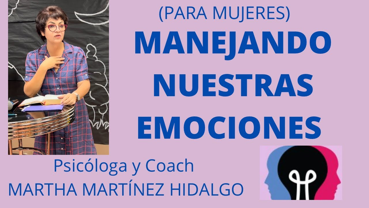 MANEJANDO NUESTRAS EMOCIONES. Psicóloga y Coach Martha Martínez Hidalgo