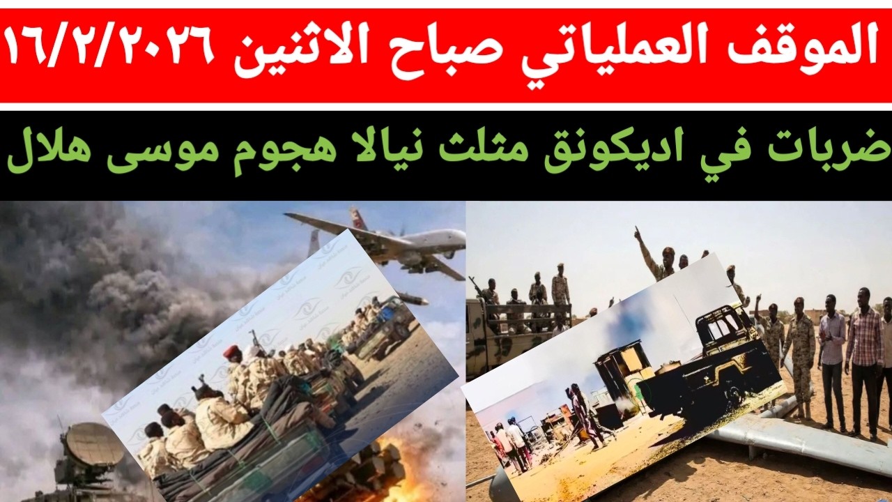 الموقف العملياتي صباح اليوم الاثنين ١٦/٢/٢٠٢٦ ضربات جوية في اديكونق و نيالا مثلا هجوم ل موسى هلال