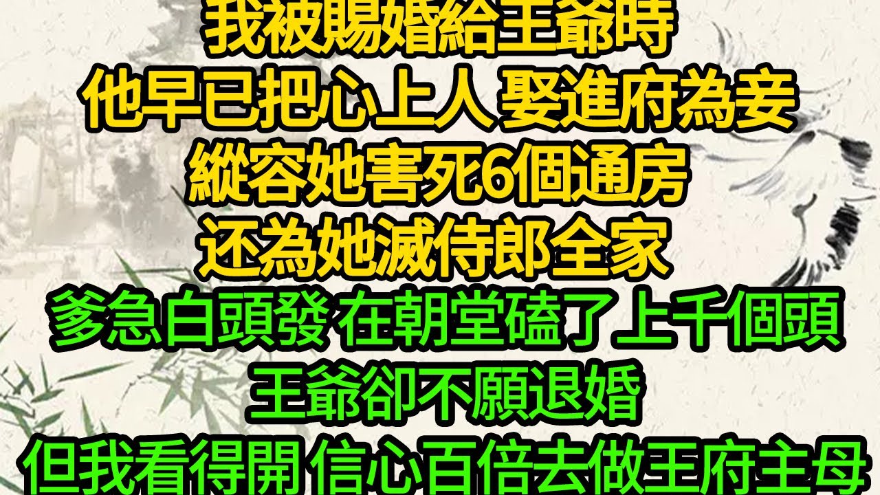 我被賜婚給王爺時，他早已把心上人 娶進府為妾，縱容她害死6個通房，还為她滅侍郎全家 ，爹急白頭發 在朝堂磕了上千個頭，王爺卻不願退婚，但我看得開，信心百倍去做王府主母