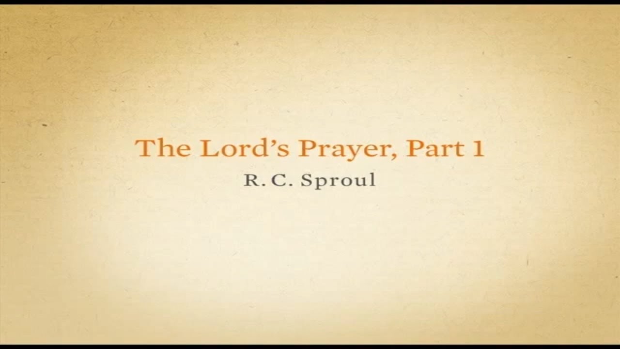 R.C Sproul - Part 4: The Lords Prayer - Part 1