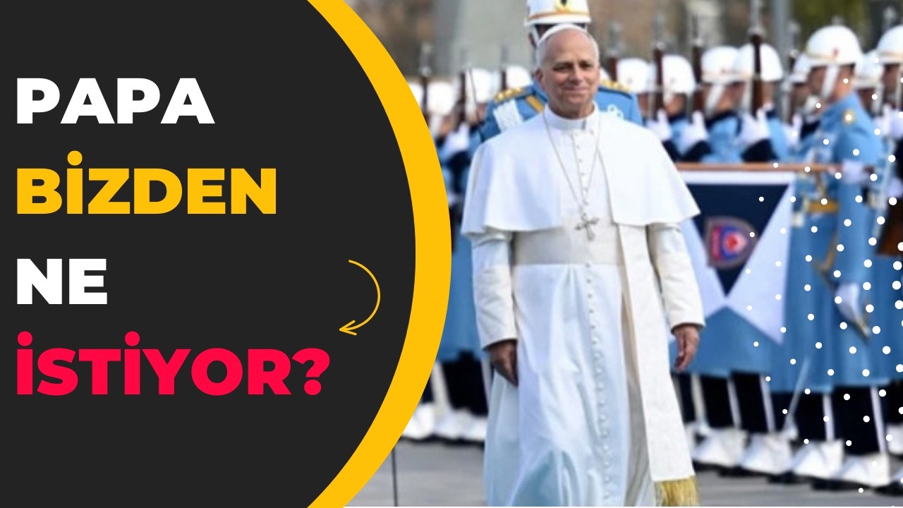 PAPA BİZDEN NE İSTİYOR? 