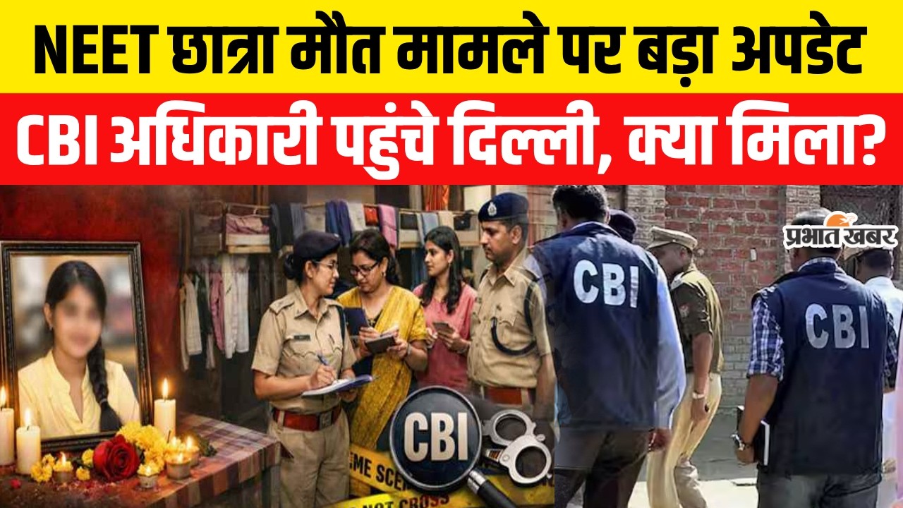 Patna NEET Student Case :  NEET छात्रा मामले पर बड़ा अपडेट, CBI अधिकारी पहुंचे दिल्ली, क्या मिला?