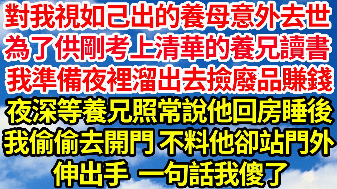 對我視如己出的養母意外去世，為了供剛考上清華的養兄讀書，我準備夜裡溜出去撿廢品賺錢，夜深等養兄照常說他回房睡後，我偷偷去開門 不料他卻站在門外，伸出手一句話我傻了||笑看人生情感生活