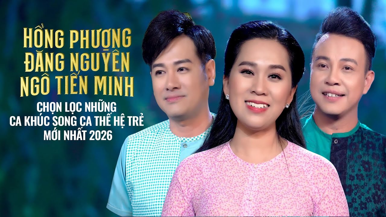 HỒNG PHƯỢNG - ĐĂNG NGUYÊN - NGÔ TIẾN MINH | Chọn Lọc Những Ca Khúc Song Ca Thế Hệ Trẻ Mới Nhất 2026