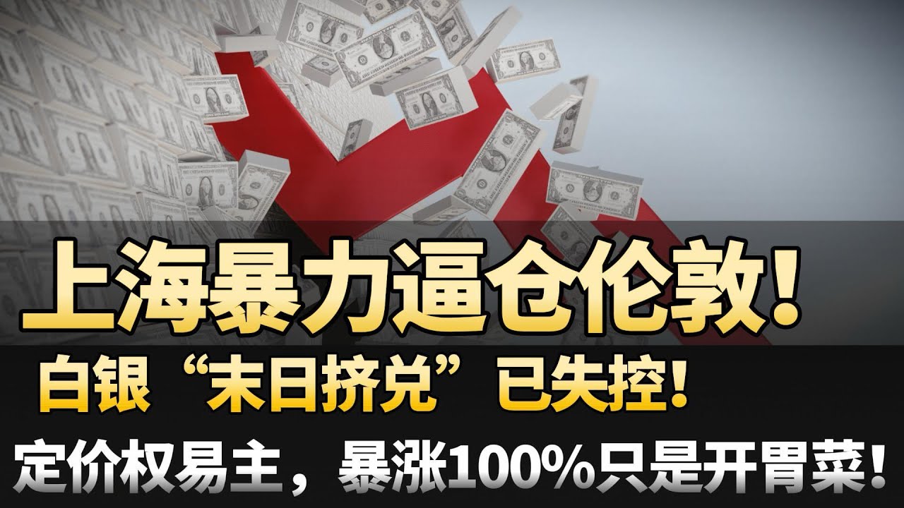 上海暴力逼仓伦敦！白银&ldquo;末日挤兑&rdquo;已失控！定价权易主，暴涨100%只是开胃菜！