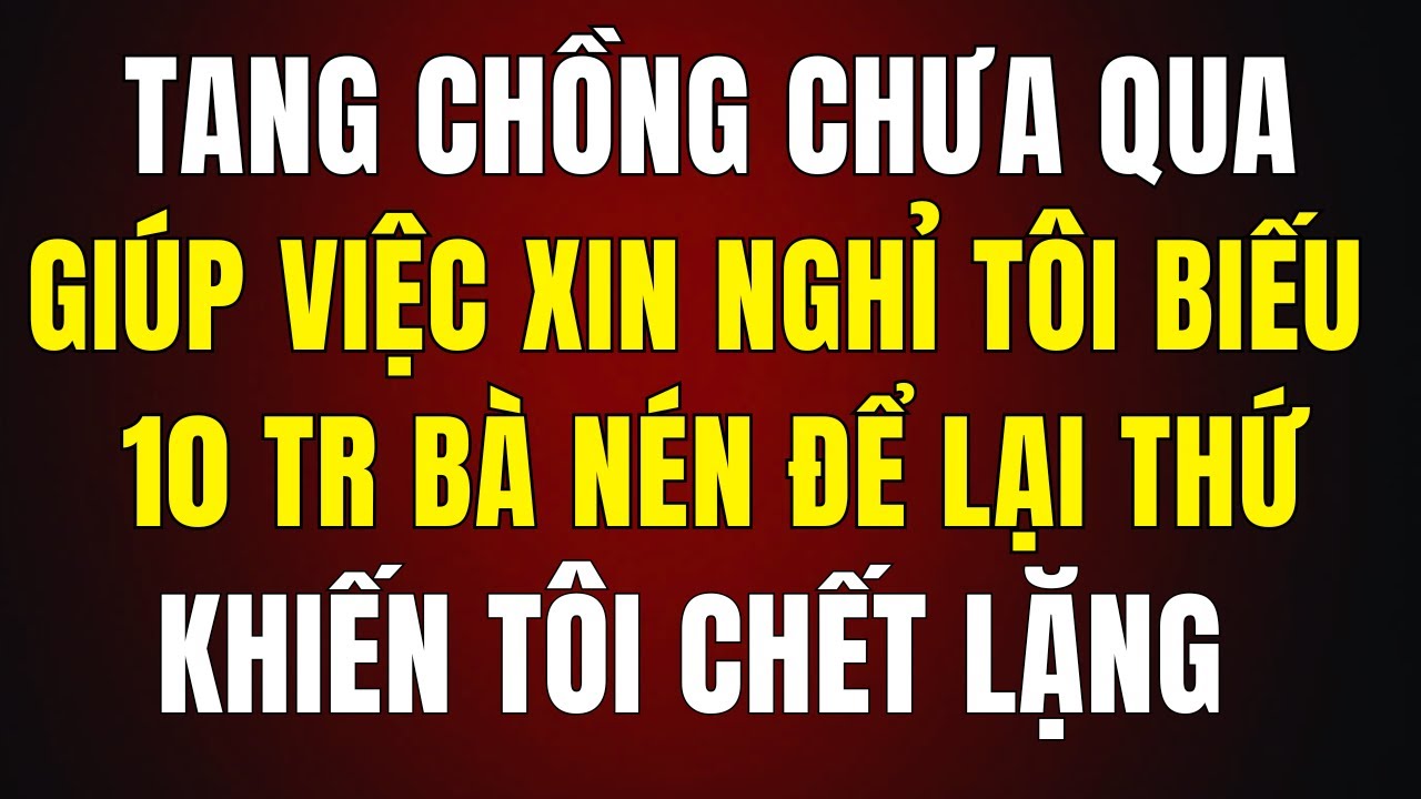 Tang Chồng Chưa Qua, Giúp Việc Xin Nghỉ — Tôi Biếu 10 Triệu, Bà Lén Để Lại Thứ Khiến Tôi Chết Sững
