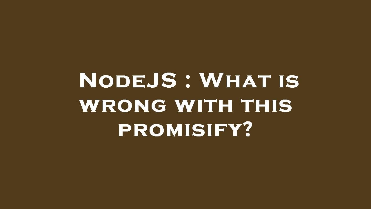 NodeJS : What is wrong with this promisify?