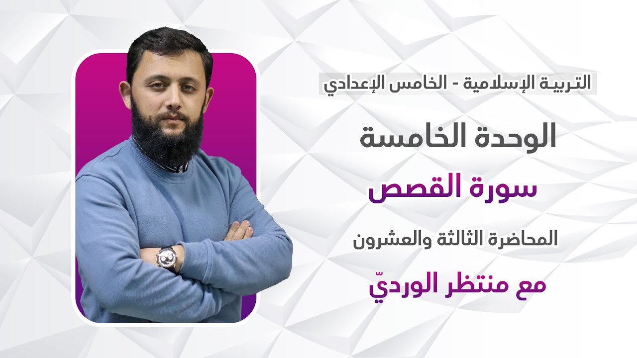 التربية الإسلامية للخامس الإعدادي - المحاضرة الثالثة والعشرون - الوحدة الخامسة (سورة القصص)