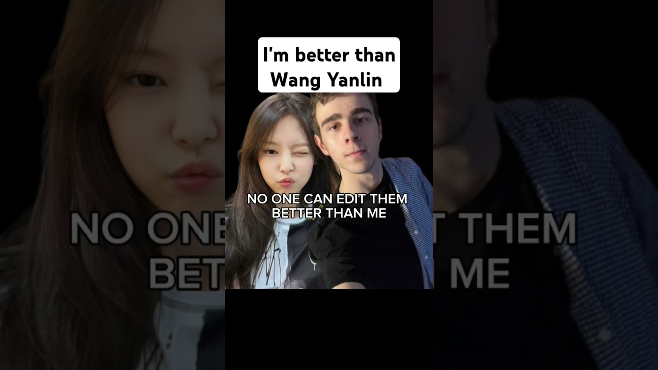 I'M BETTER EDITOR THAN WANG YANLIN