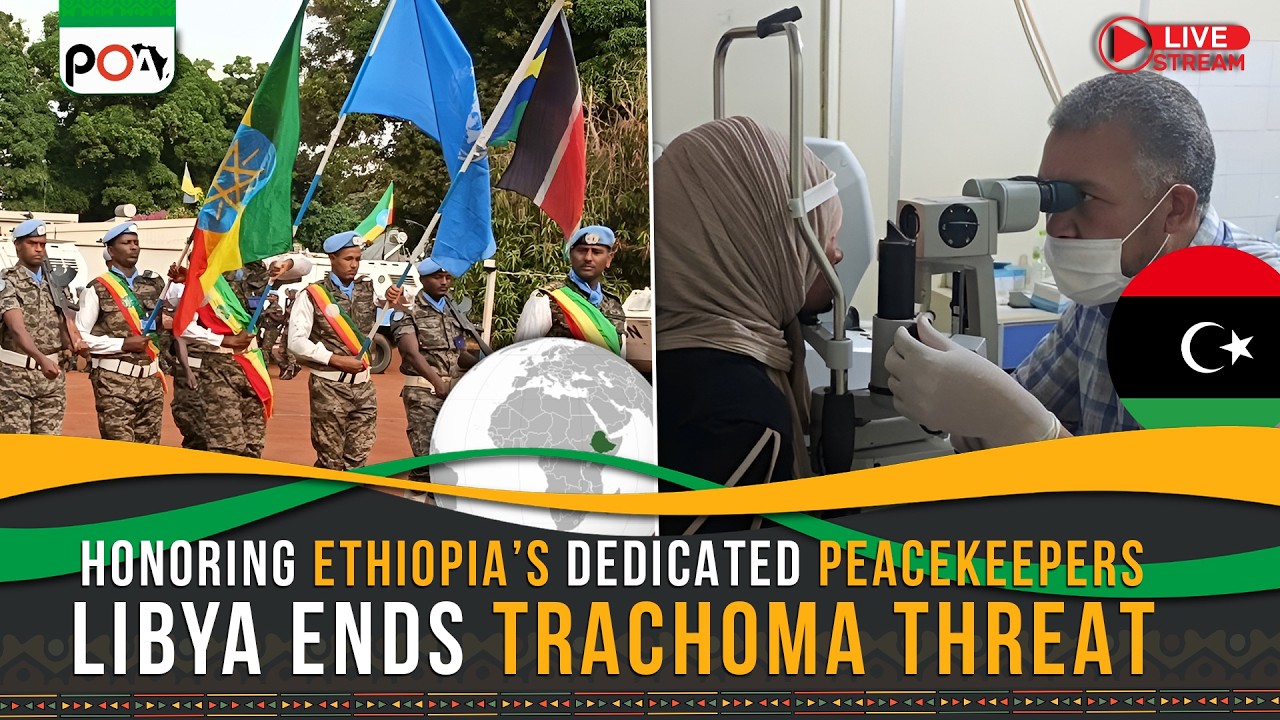 Honoring Ethiopia’s Dedicated Peacekeepers, Libya Ends Trachoma Threat