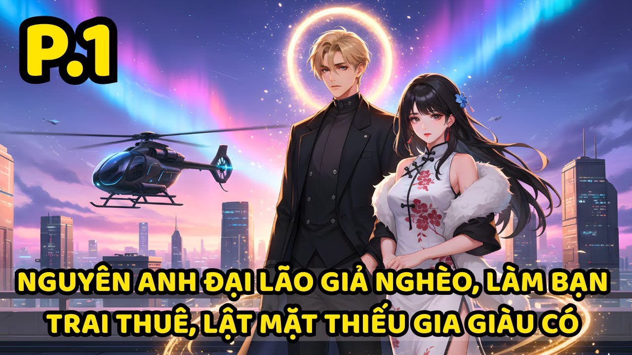NGUYÊN ANH ĐẠI LÃO GIẢ NGHÈO, LÀM BẠN TRAI THUÊ, LẬT MẶT THIẾU GIA GIÀU CÓ | P1
