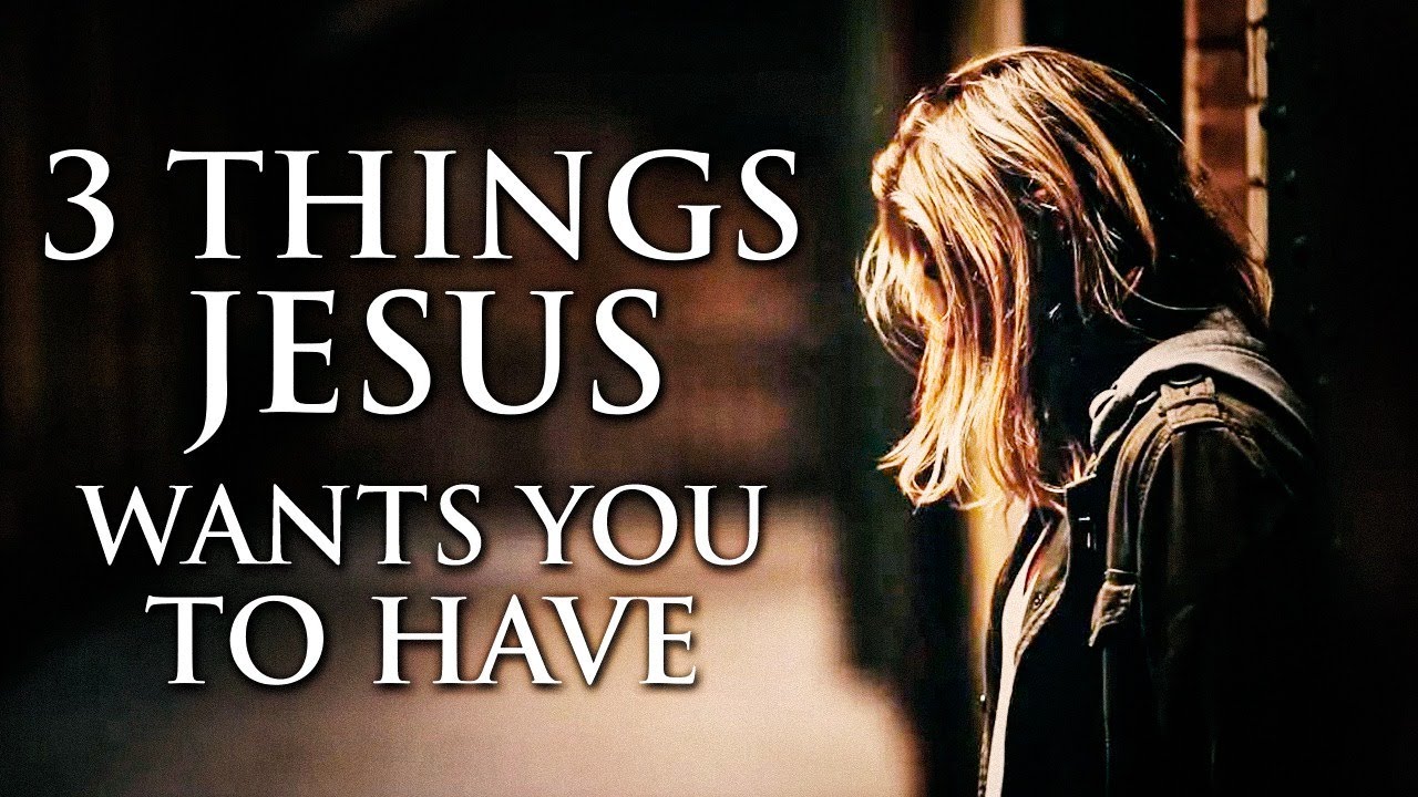 3 THINGS JESUS WANTS YOU TO HAVE