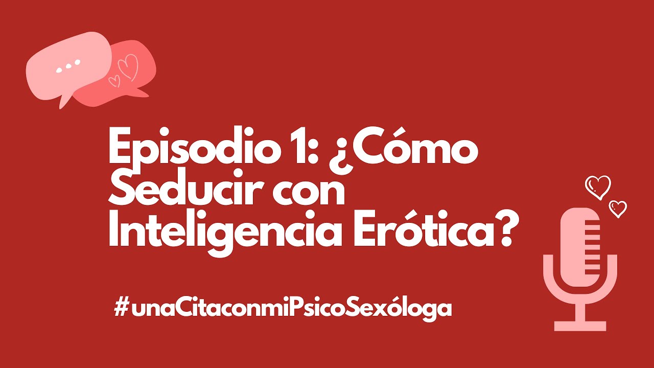 Episodio 1: ¿Cómo seducir con Inteligencia Erótica?