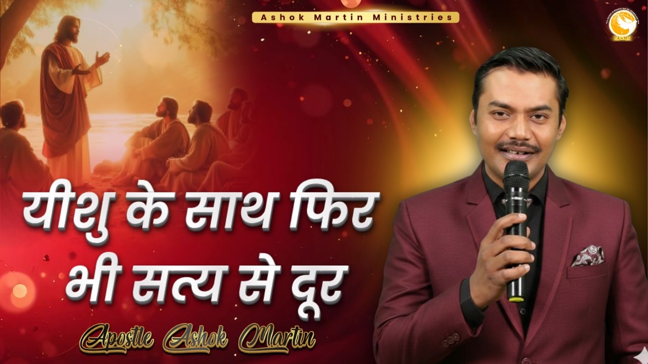 यीशु के साथ फिर भी सत्य से दूर | Apostle Ashok Martin