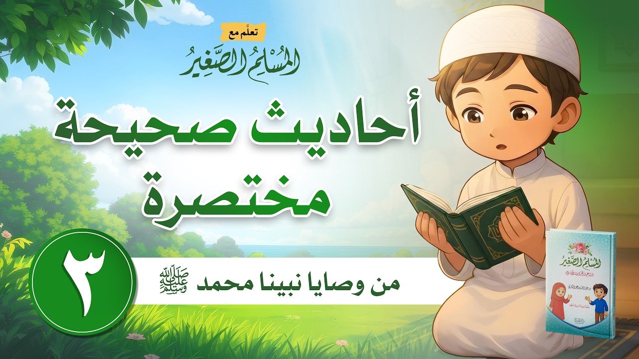 الجزء الأول | أحاديث صحيحة مختصرة، الحلقة الثالثة: من وصايا نبينا محمد ﷺ