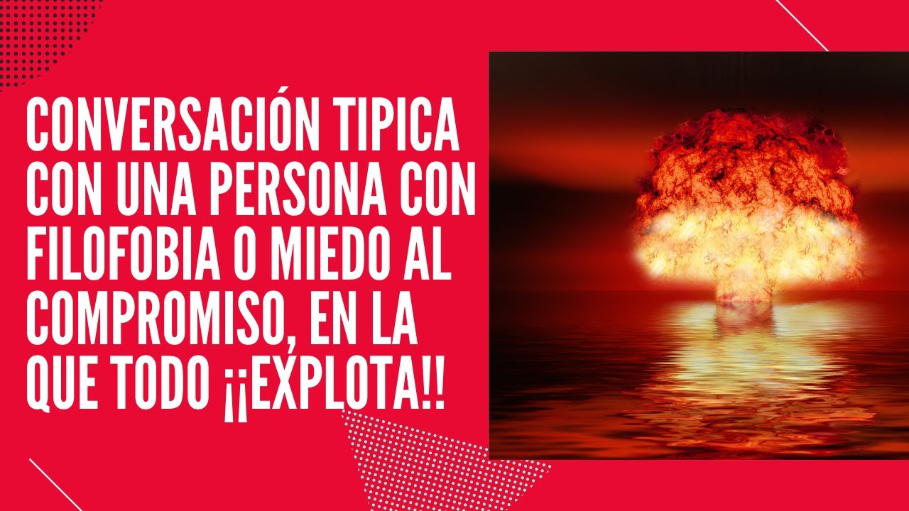 Conversación típica con alguien con filofobia y miedo al compromiso y cómo todo ¡¡EXPLOTA!!