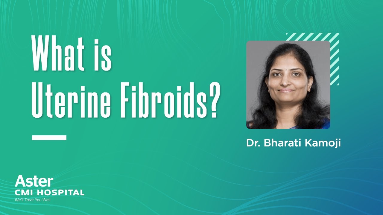 What is Uterine Fibroids? - Dr. Bharati Kamoji - Aster CMI Hospital, Bangalore.