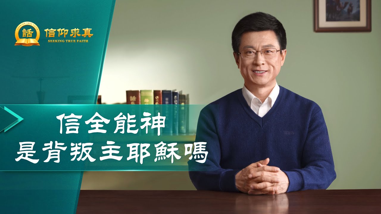 【講道系列&mdash;信仰求真】信全能神是背叛主耶穌嗎