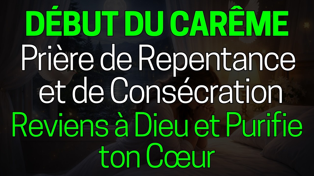 D&eacute;but du Car&ecirc;me : Pri&egrave;re de Repentance et de Cons&eacute;cration | Reviens &agrave; Dieu et Purifie ton C&oelig;ur