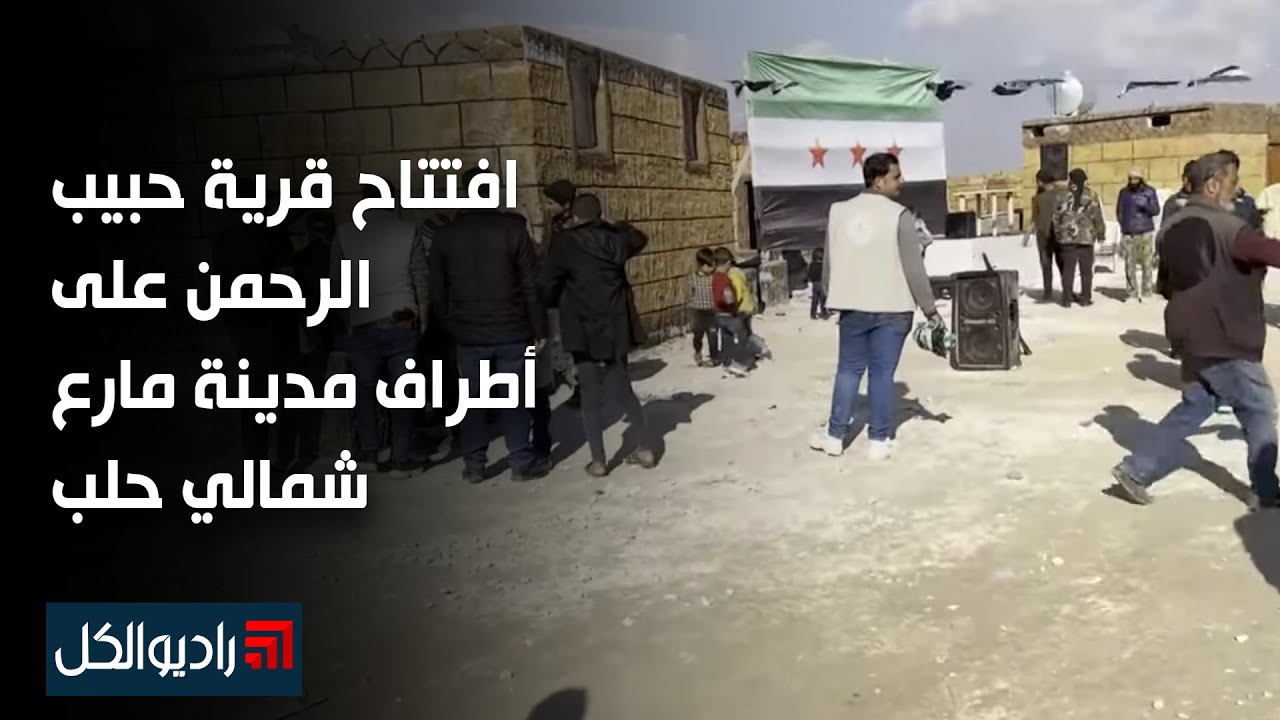 ‏افتتاح قرية حبيب الرحمن على أطراف مدينة مارع شمالي حلب لإيواء 200 عائلة نازحة