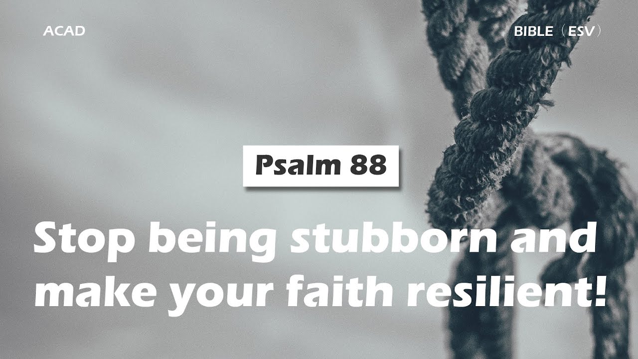 【 Psalm 88 】Stop being stubborn and make your faith resilient! ｜ACAD Bible Reading
