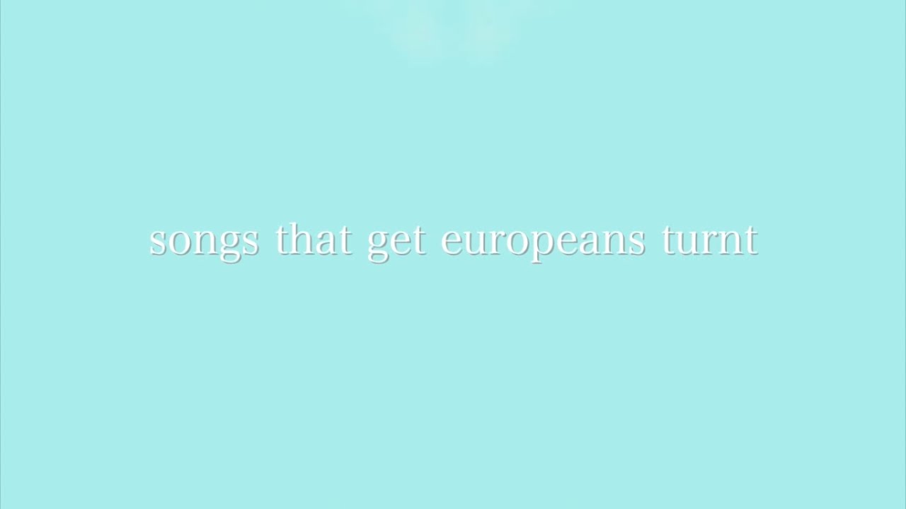 songs that get europeans turnt