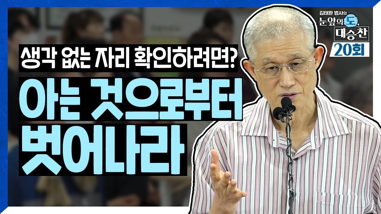 마음공부는 공부를 하는 것이 아니다. 생각 없는 이 자리를 확인하려면? 아는 것으로부터 벗어나라! | 김태완 법사의 눈앞의 도, 대승찬 20화