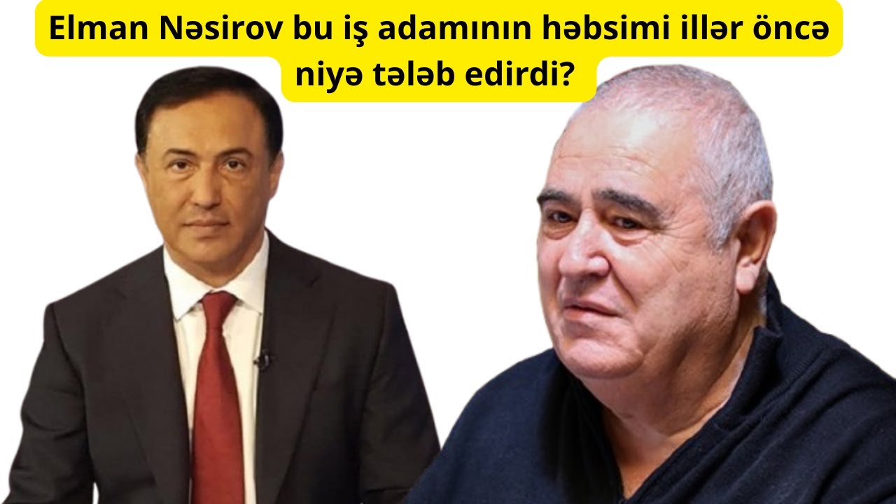 Elman Nəsirov bu iş adamının həbsini illər öncə niyə tələb etmişdi? 