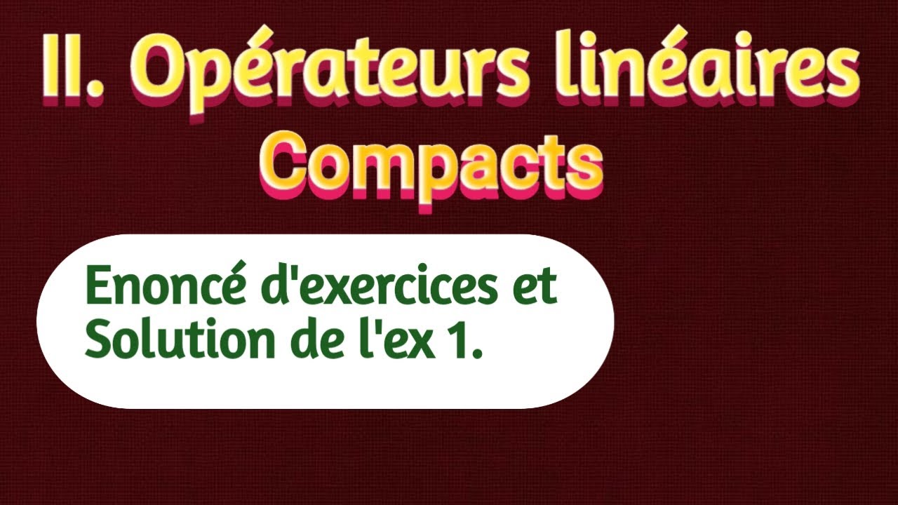 II. Opérateurs linéaires compacts * Enoncé d'exercices et solution de l'exercice 1.