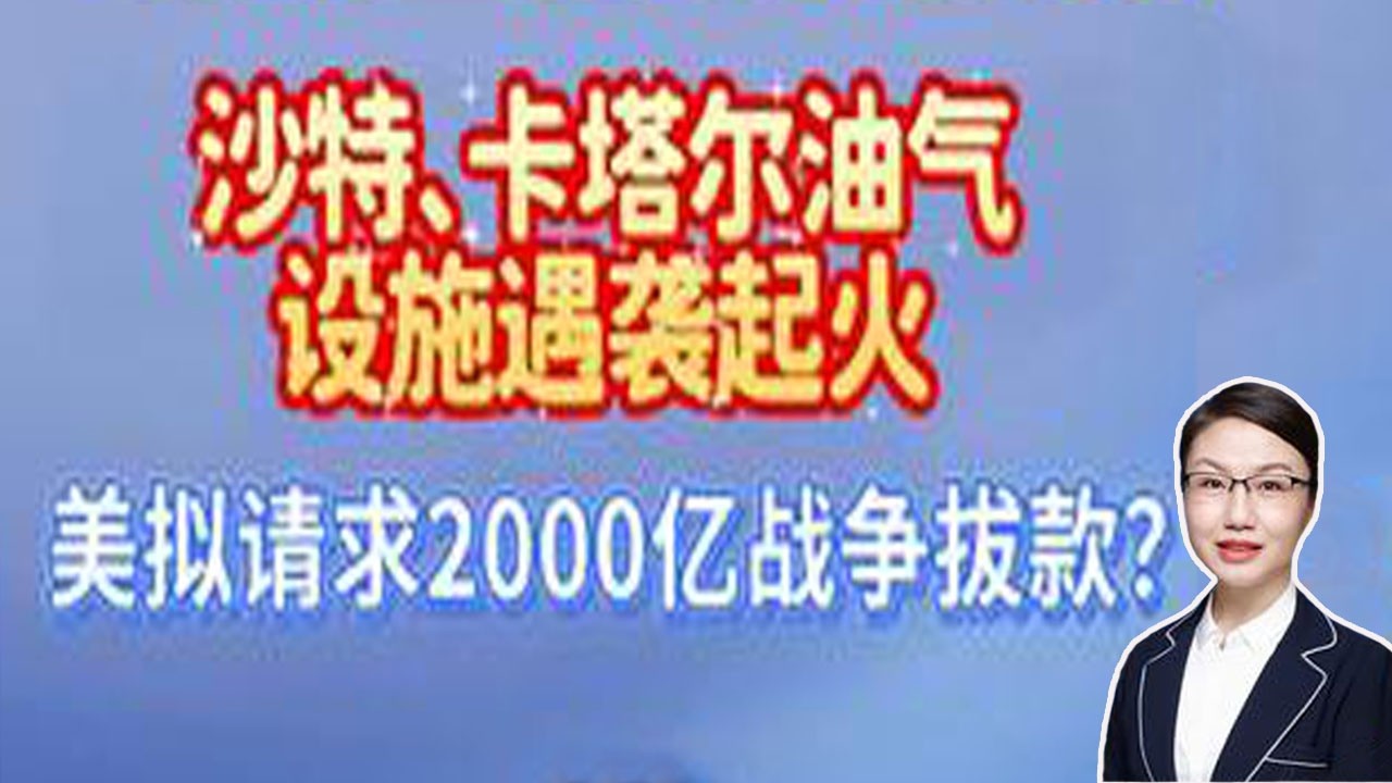 李莉观察 ：沙特、卡塔尔油气设施遇袭起火，美拟紧急请求2000亿战争拔款？