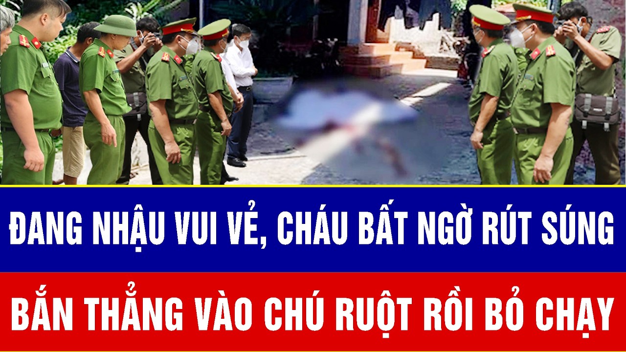 Điểm nóng 11/3:Chấn động: Đang nhậu vui vẻ, cháu bất ngờ rút súng bắn thẳng vào chú ruột rồi bỏ chạy