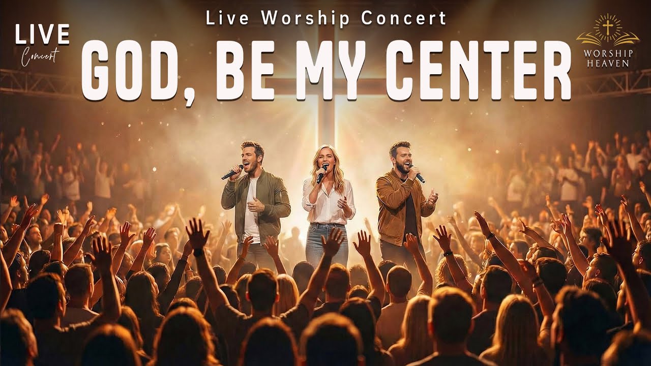 GOD, BE MY CENTER – POWERFUL LIVE WORSHIP CONCERT | Christian Worship Music for Prayer & Healing