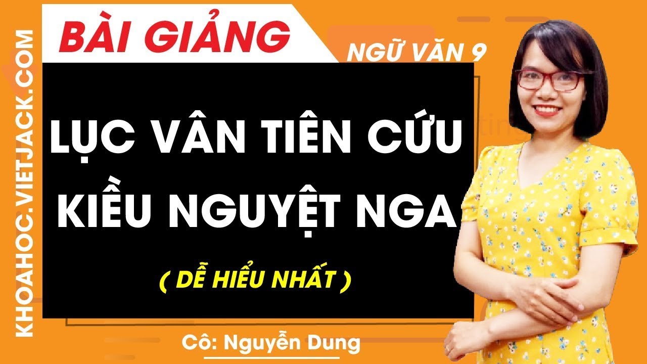 Lục Vân Tiên cứu Kiều Nguyệt Nga - Ngữ văn 9 - Cô Nguyễn Dung (DỄ HIỂU NHẤT)