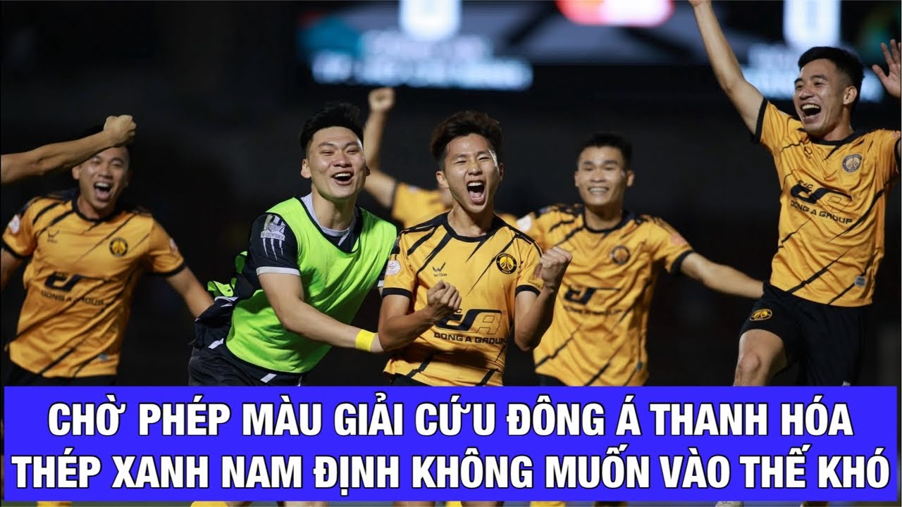 CHỜ PHÉP MÀU GIẢI CỨU ĐÔNG Á THANH HÓA, CÒN THÉP XANH NAM ĐỊNH THOÁT NHÓM ĐUA TRỤ HẠNG