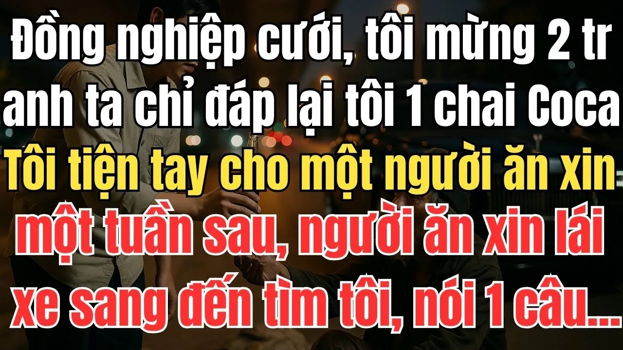 Đồng nghiệp cưới, tôi mừng 2 triệu, chỉ nhận lại chai Coca, tôi cho người ăn xin, 7 ngày sau người..