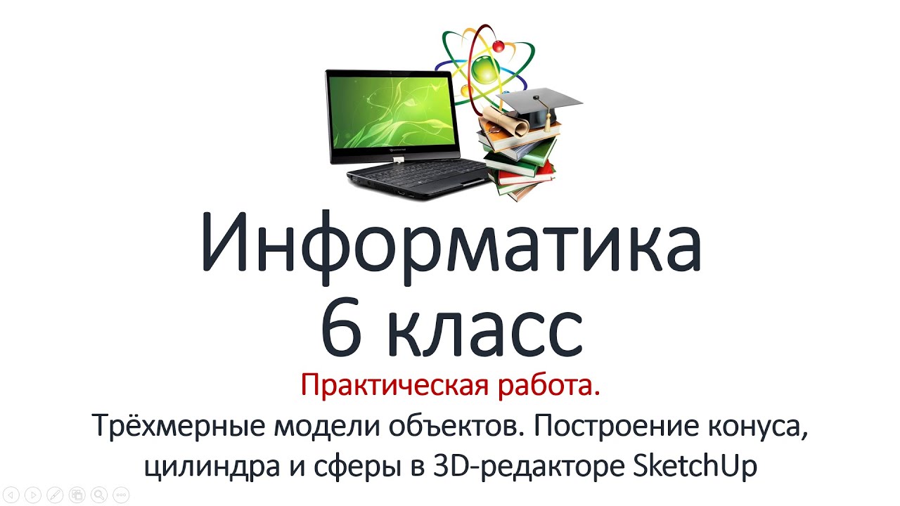 Информатика 6 класс. Практикум. 3D-модели объектов. Построение конуса, цилиндра и сферы в SketchUp