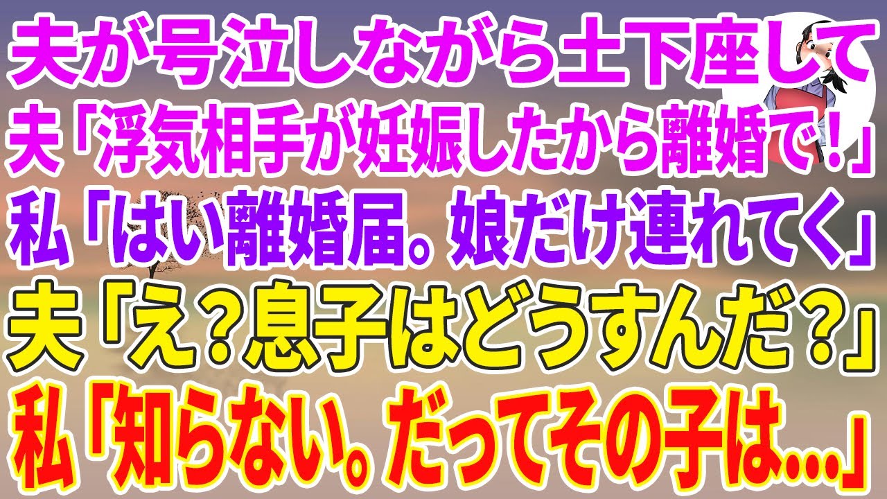 【スカッと総集編】夫が号泣しながら土下座「モデルの浮気相手が妊娠した！離婚で頼む！」私「はい離婚届。娘だけ連れてく」夫「え？息子はどうすんだ？」私「知らない。だってその子は…」
