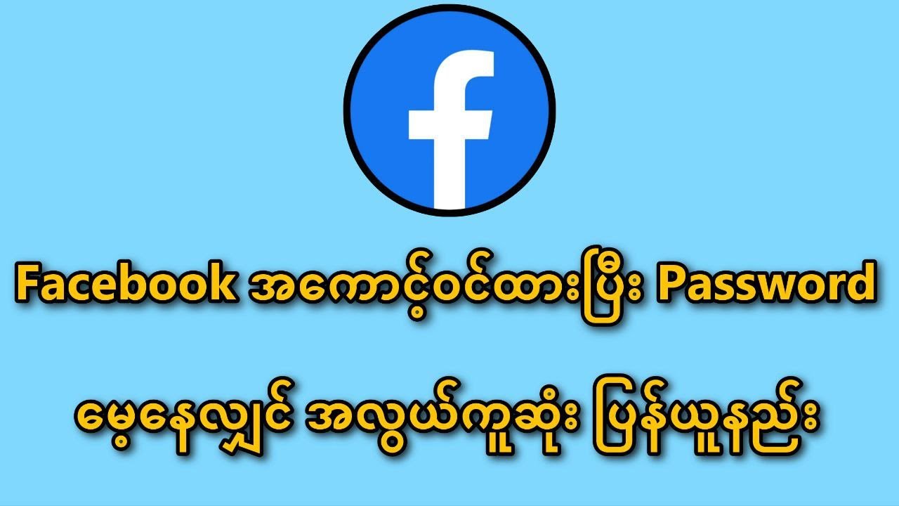 Facebook အကောင့်ကို Loginဝင်ထားပြီး၊ Passwordမေ့နေသူများအတွက် အလွယ်ကူဆုံး ပြန်ယူနည်း
