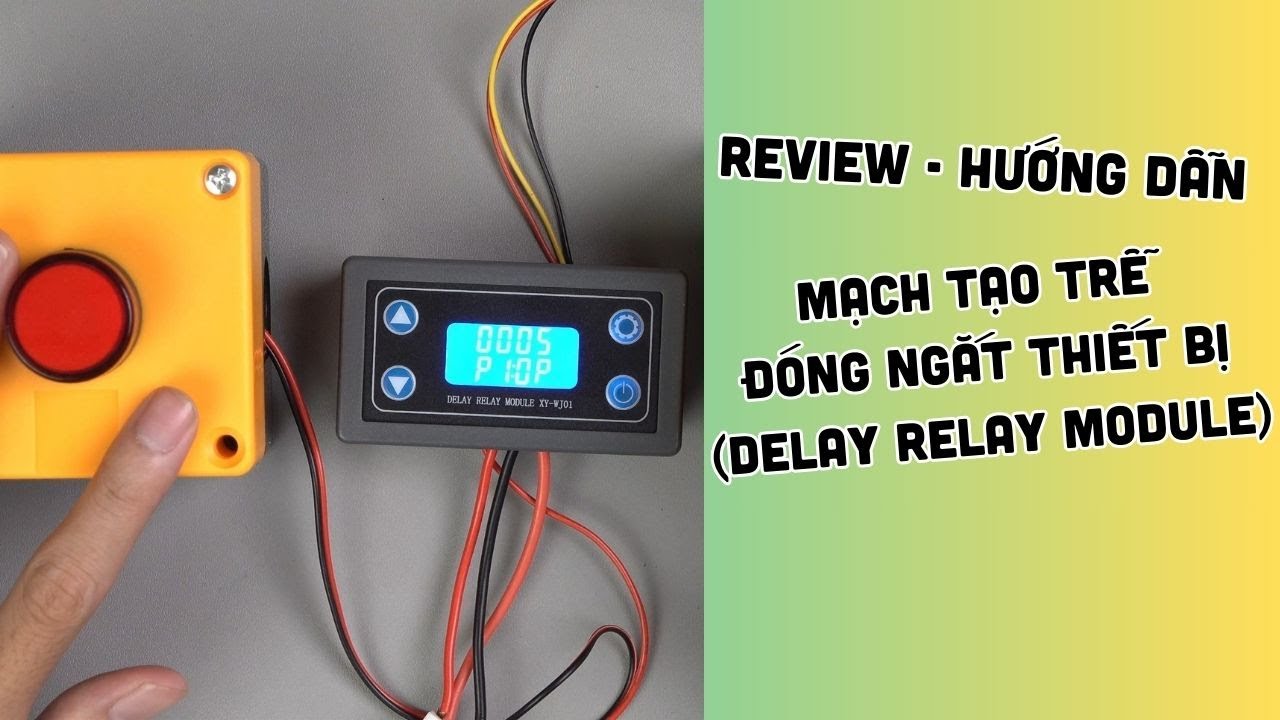 Review - Hướng dẫn sử dụng mạch tạo trễ đóng ngắt thiết bị Delay relay module
