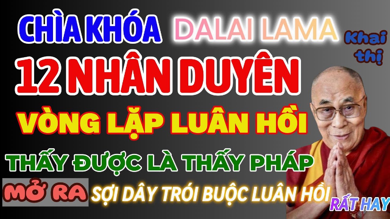 12 NHÂN DUYÊN SỢI DÂY TRÓI BUỘC LUÂN HỒI. THẤY ĐƯỢC LÀ THẤY PHÁP #12NHANDUYEN #dalailama #giacngo