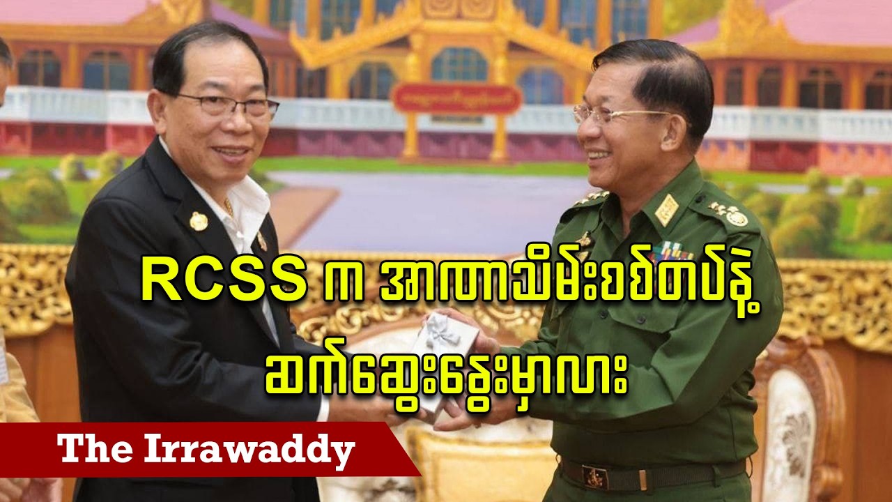 RCSS က အာဏာသိမ်းစစ်တပ်နဲ့ ဆက်ဆွေးနွေးမှာလား (ရုပ်/သံ)