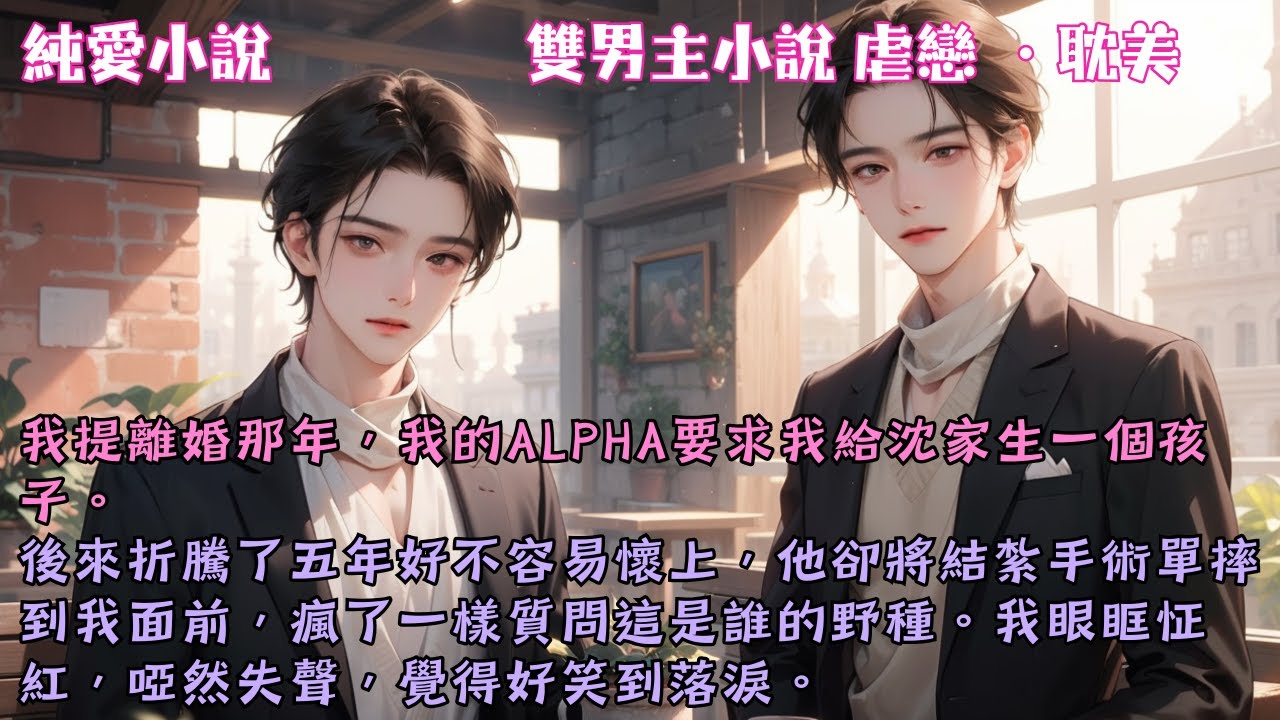 【耽美虐戀】我提離婚那年，我的Alpha要求我給沈家生一個孩子。後來折騰了五年好不容易懷上，他卻將結紮手術單摔到我面前，瘋了一樣質問這是誰的野種。#【鬱鬱年年】 #小說 #故事 #爽文 #完結 #BL