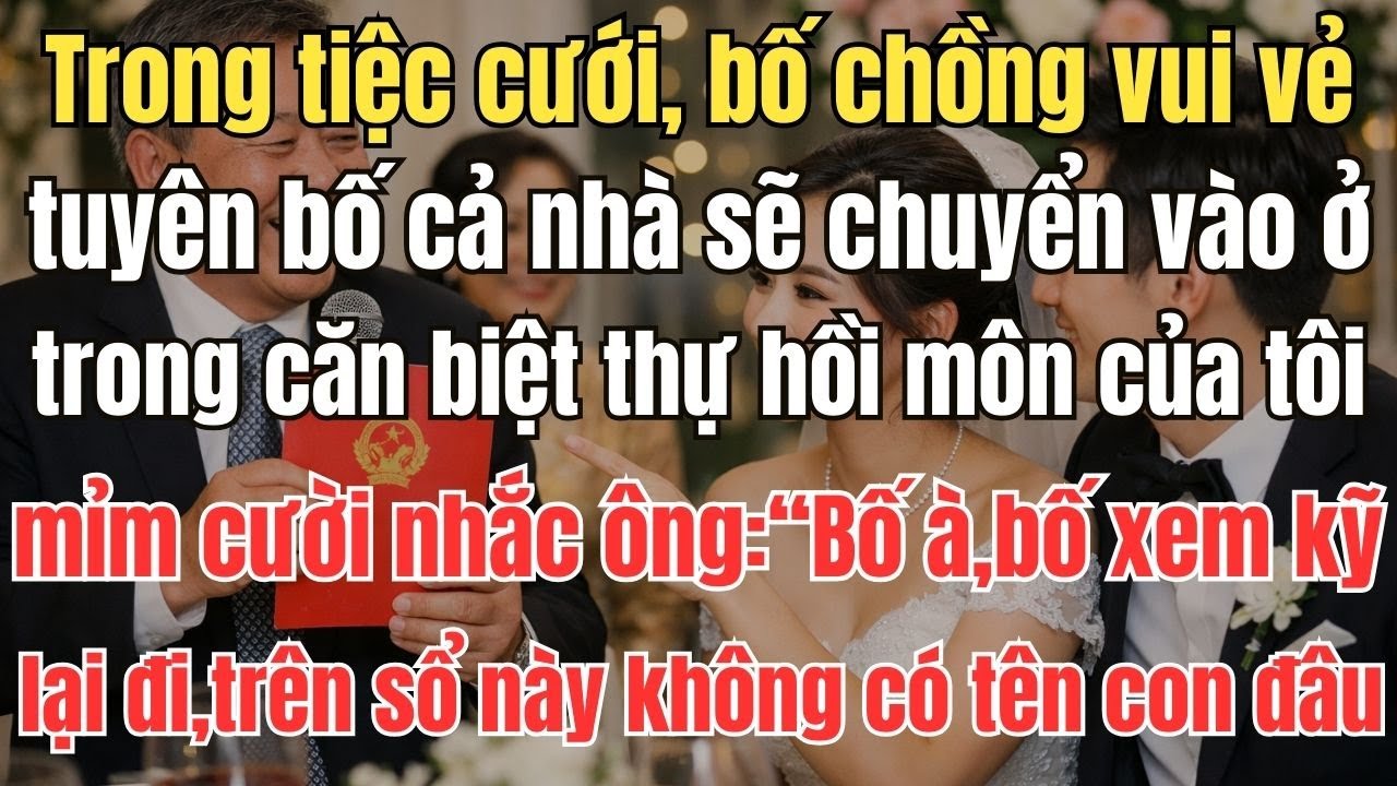 Trong tiệc cưới, bố chồng vui vẻ tuyên bố cả nhà sẽ chuyển vào ở trong căn biệt thự hồi môn của tôi