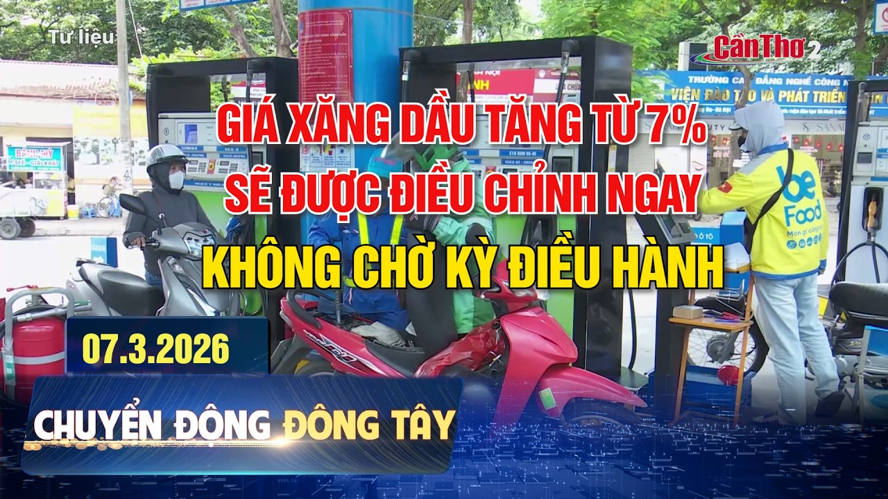 Giá xăng dầu tăng từ 7% sẽ điều chỉnh ngay, không chờ kỳ điều hành |Chuyển động Đông Tây | 07/3/2026